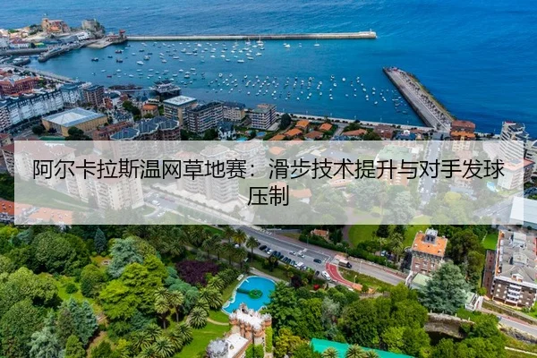 阿尔卡拉斯温网草地赛：滑步技术提升与对手发球压制